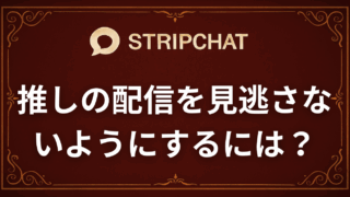 【stripchat】推しの配信を見逃さない方法｜完全ガイド