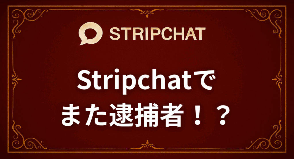 Stripchatでまた逮捕者！？2025年10月の逮捕事例をもとに解説